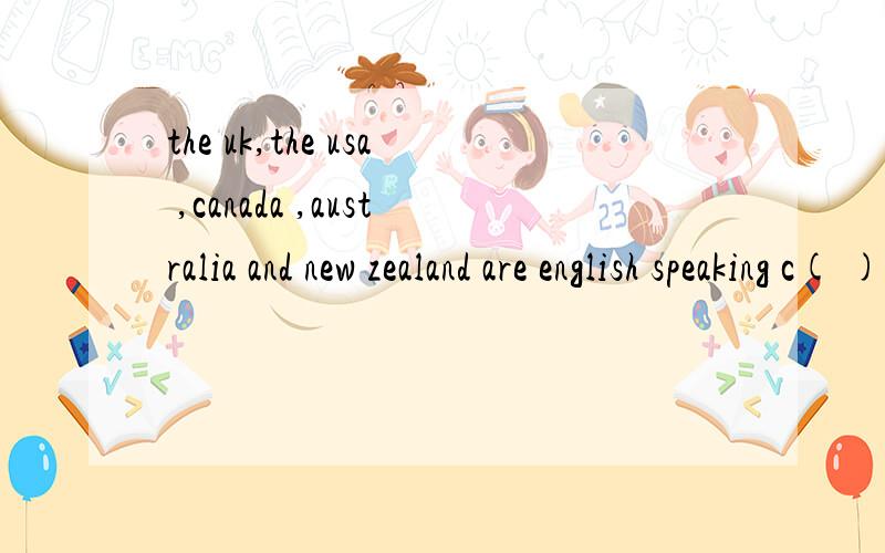 the uk,the usa ,canada ,australia and new zealand are english speaking c( ).