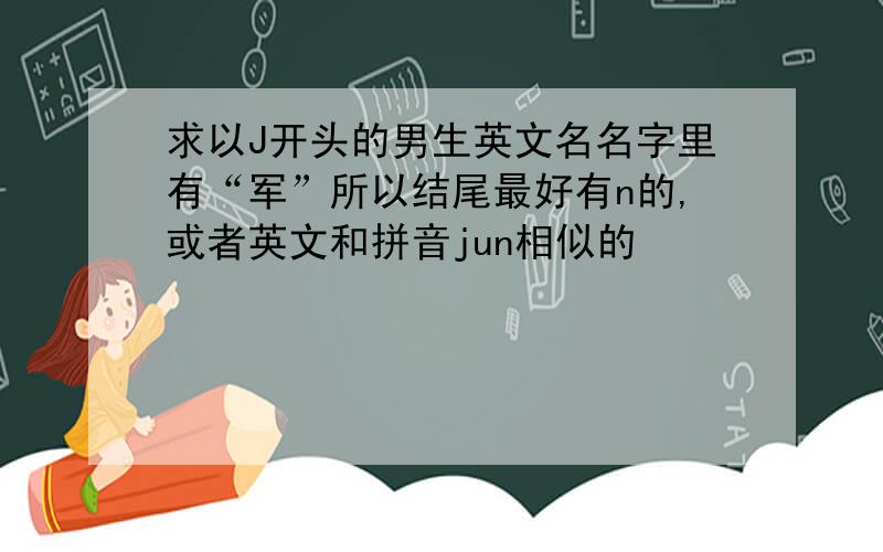 求以J开头的男生英文名名字里有“军”所以结尾最好有n的,或者英文和拼音jun相似的