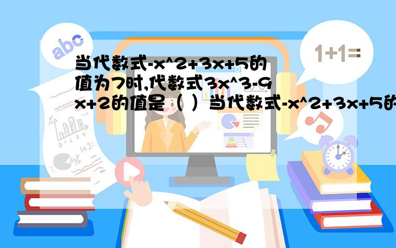 当代数式-x^2+3x+5的值为7时,代数式3x^3-9x+2的值是（ ）当代数式-x^2+3x+5的值为7时，代数式3x^2-9x+2的值是（ ）