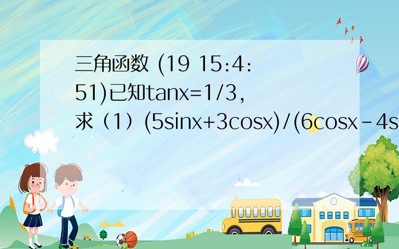 三角函数 (19 15:4:51)已知tanx=1/3,求（1）(5sinx+3cosx)/(6cosx-4sinx)；（2）sin2x-3sinxcosx+2cos2x的值.