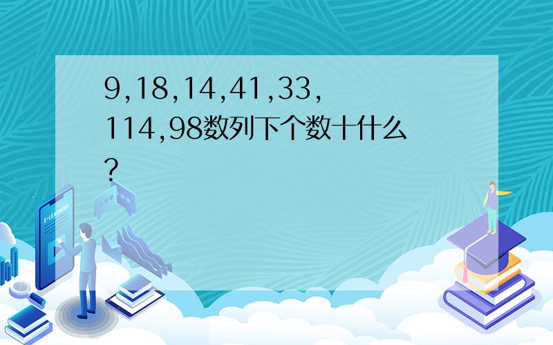 9,18,14,41,33,114,98数列下个数十什么?