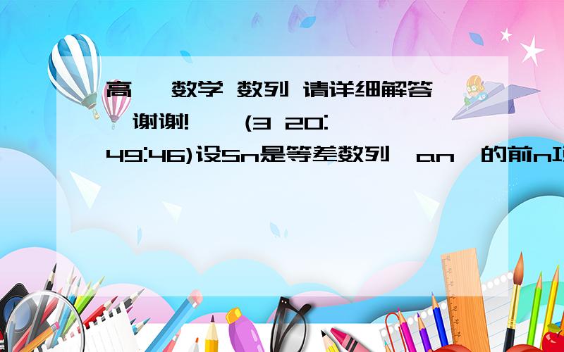 高一 数学 数列 请详细解答,谢谢!    (3 20:49:46)设Sn是等差数列{an}的前n项和,若S3/S6=1/3,则S6/S12=(     )A.3/10       B.1/3       C.1/8  