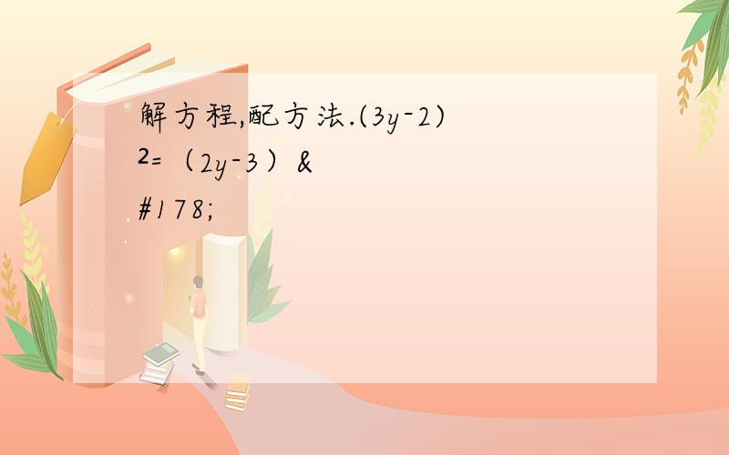 解方程,配方法.(3y-2)²=（2y-3）²