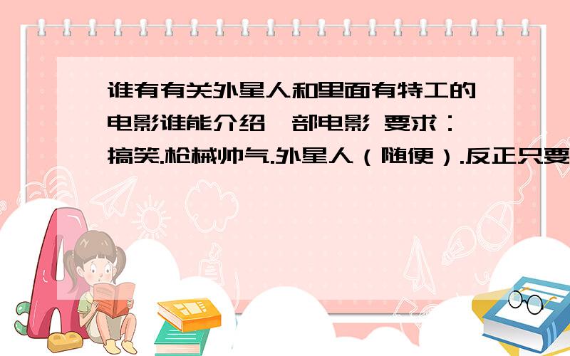 谁有有关外星人和里面有特工的电影谁能介绍一部电影 要求：搞笑.枪械帅气.外星人（随便）.反正只要帅气点就OK 如果介绍得好 .