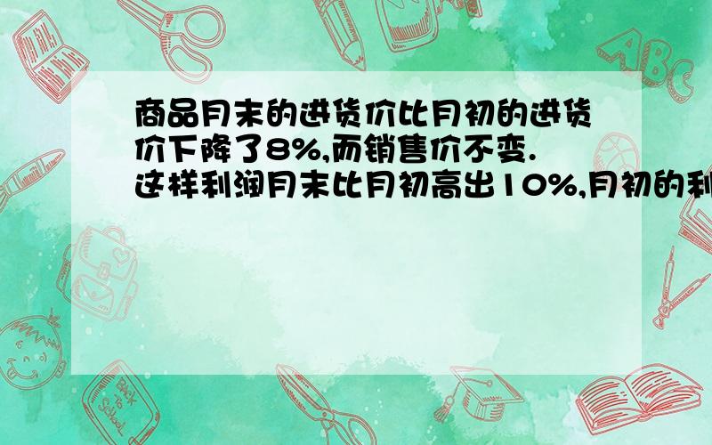 商品月末的进货价比月初的进货价下降了8%,而销售价不变.这样利润月末比月初高出10%,月初的利润率是多少?