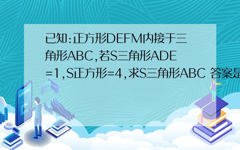 已知:正方形DEFM内接于三角形ABC,若S三角形ADE=1,S正方形=4,求S三角形ABC 答案是不是9