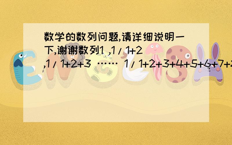 数学的数列问题,请详细说明一下,谢谢数列1 ,1/1+2,1/1+2+3 …… 1/1+2+3+4+5+6+7+8+9……+n ……的前n项和Sn的公式