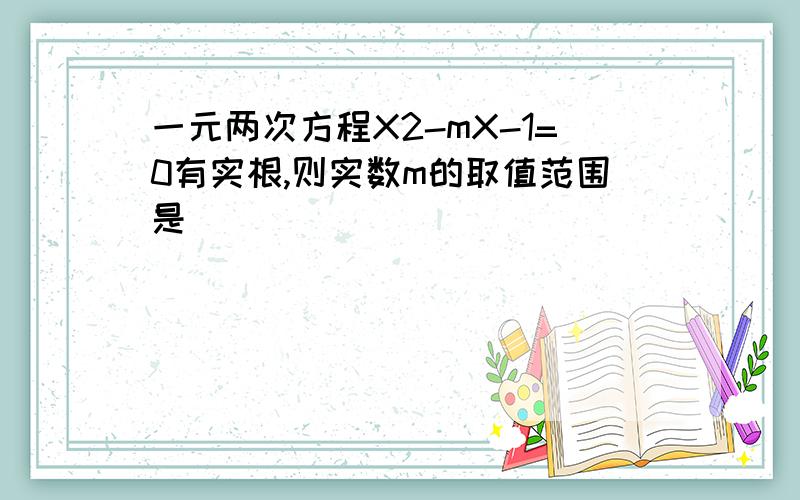 一元两次方程X2-mX-1=0有实根,则实数m的取值范围是