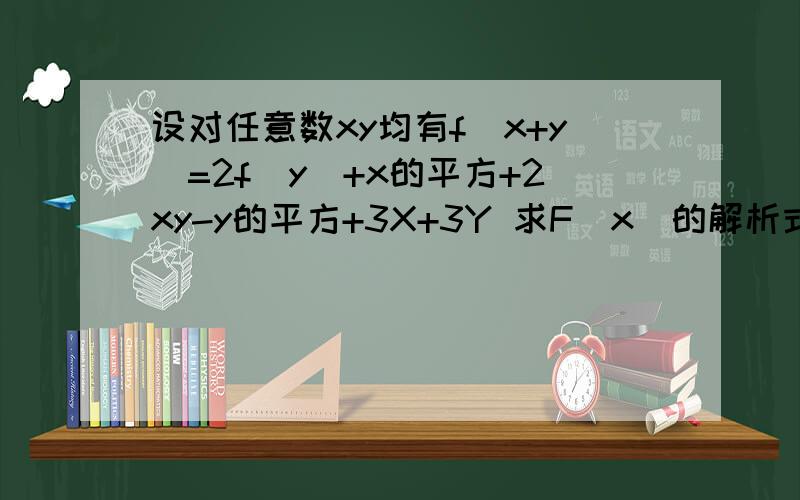 设对任意数xy均有f(x+y)=2f(y)+x的平方+2xy-y的平方+3X+3Y 求F(x)的解析式