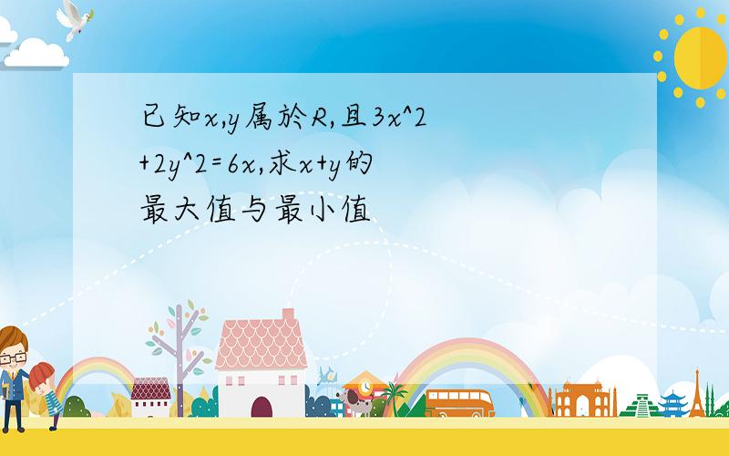 已知x,y属於R,且3x^2+2y^2=6x,求x+y的最大值与最小值