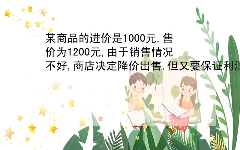 某商品的进价是1000元,售价为1200元,由于销售情况不好,商店决定降价出售,但又要保证利润率不低于8％,问,商店最多可降多少元?设商店最多可降x元.