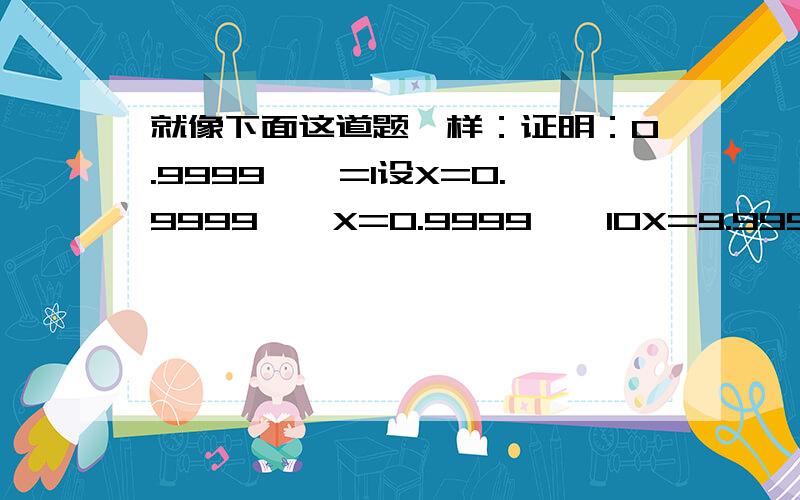 就像下面这道题一样：证明：0.9999……=1设X=0.9999……X=0.9999……10X=9.9999……10X=9+X9X=9X=1∴0.9999……=1找出其中错误.类似的题,就是看起来正确实则扯淡的纠错题.我是想征集类似的问题。不是