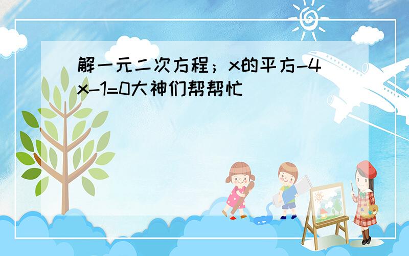 解一元二次方程；x的平方-4x-1=0大神们帮帮忙