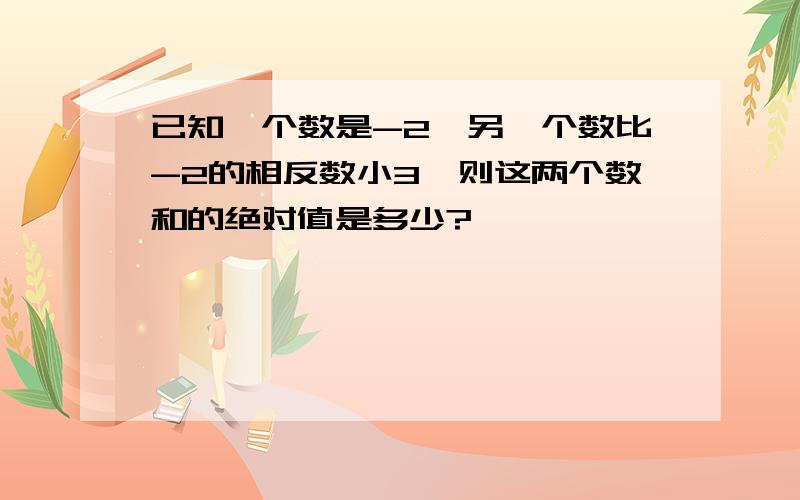 已知一个数是-2,另一个数比-2的相反数小3,则这两个数和的绝对值是多少?