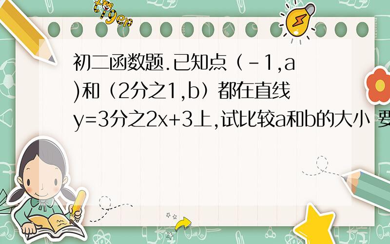 初二函数题.已知点（-1,a)和（2分之1,b）都在直线y=3分之2x+3上,试比较a和b的大小 要完整的解析过程