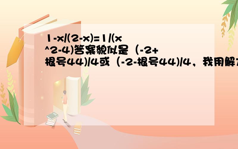 1-x/(2-x)=1/(x^2-4)答案貌似是（-2+根号44)/4或（-2-根号44)/4，我用解方程器做的，可是这种题是初二做得出的吗？