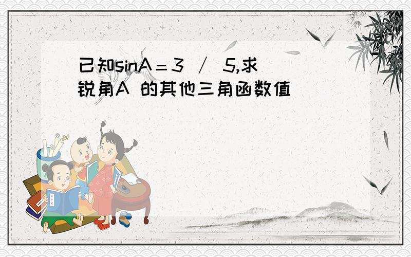 已知sinA＝3 ∕ 5,求锐角A 的其他三角函数值