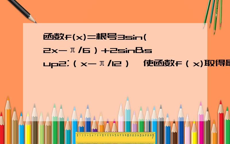 函数f(x)=根号3sin(2x-π/6）+2sin²（x-π/12）,使函数f（x)取得最大值的x的集合是?