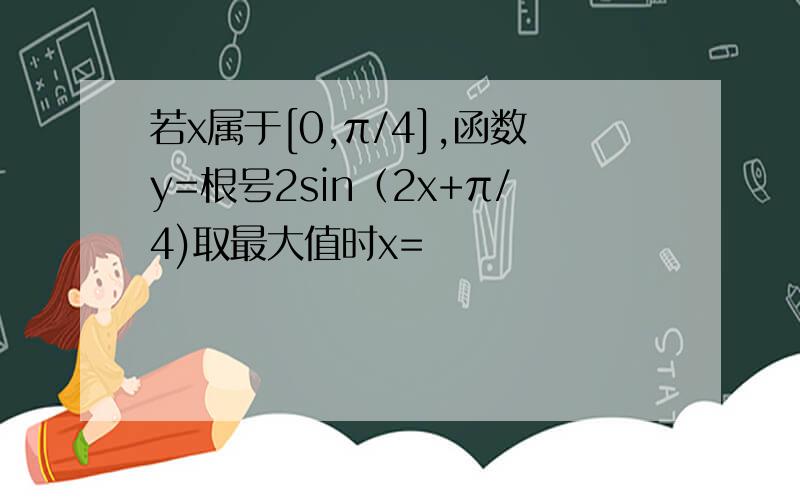 若x属于[0,π/4],函数y=根号2sin（2x+π/4)取最大值时x=