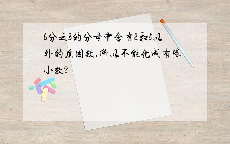 6分之3的分母中含有2和5以外的质因数,所以不能化成有限小数?