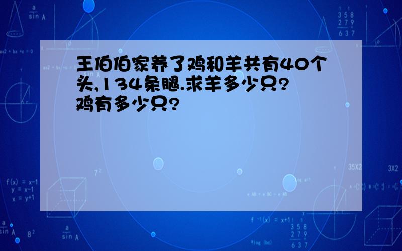 王伯伯家养了鸡和羊共有40个头,134条腿.求羊多少只?鸡有多少只?