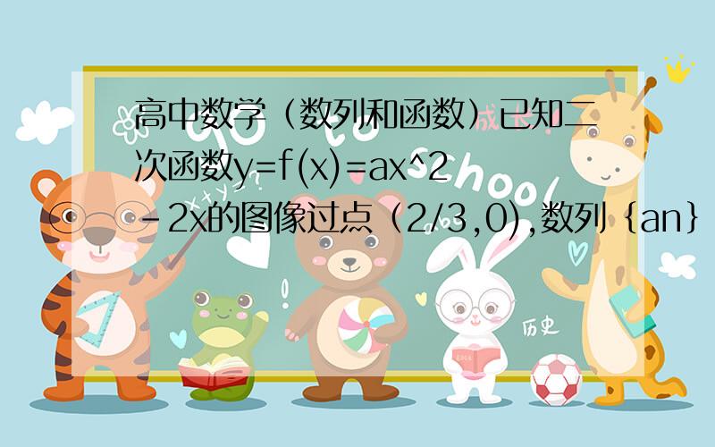 高中数学（数列和函数）已知二次函数y=f(x)=ax^2－2x的图像过点（2/3,0),数列﹛an﹜的前n项和为Sn,点（n,Sn）（n∈N﹡）均在二次函数图像上.①求数列﹛an﹜的通项公式；②设X1,X2∈（0,1）,求证|f