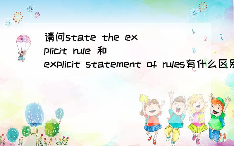 请问state the explicit rule 和 explicit statement of rules有什么区别除了数量上在意思上有什么区别？