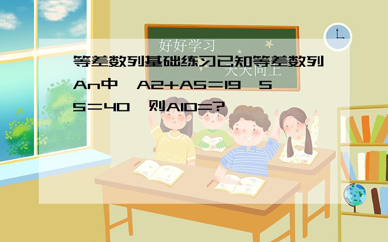 等差数列基础练习已知等差数列An中,A2+A5＝19,S5＝40,则A10=?