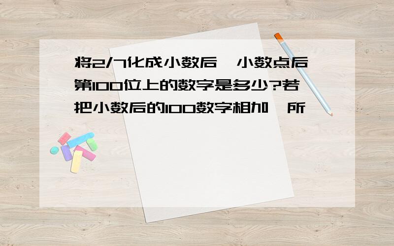 将2/7化成小数后,小数点后第100位上的数字是多少?若把小数后的100数字相加,所