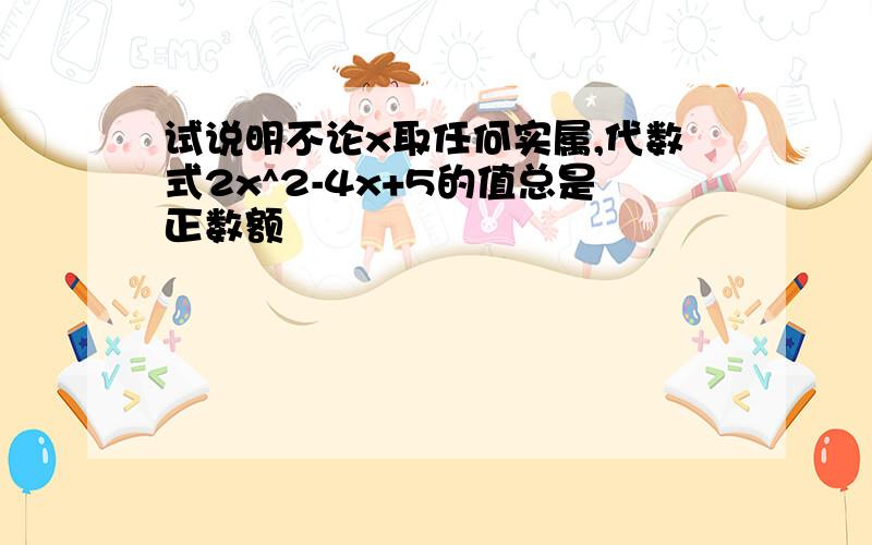 试说明不论x取任何实属,代数式2x^2-4x+5的值总是正数额