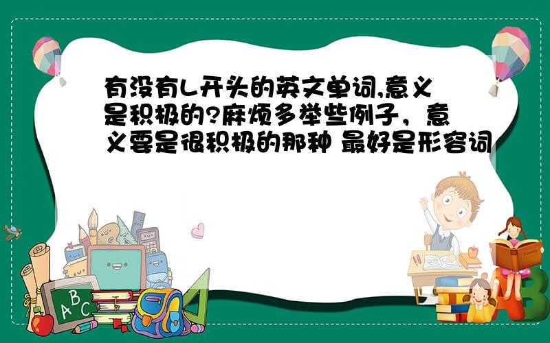 有没有L开头的英文单词,意义是积极的?麻烦多举些例子，意义要是很积极的那种 最好是形容词