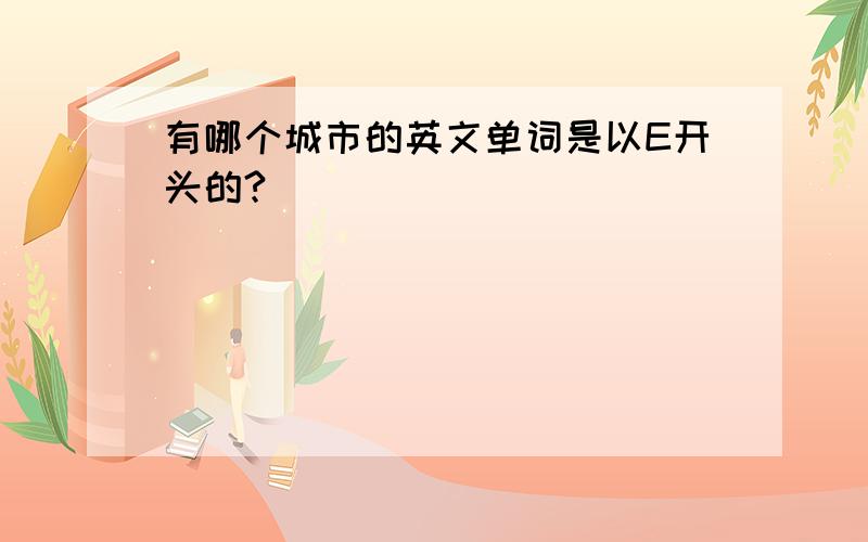 有哪个城市的英文单词是以E开头的?