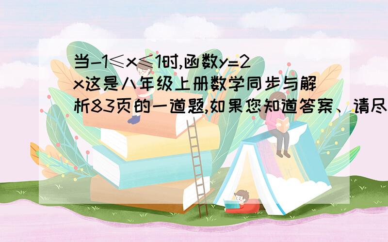 当-1≤x≤1时,函数y=2x这是八年级上册数学同步与解析83页的一道题,如果您知道答案、请尽快告诉我、当-1≤x≤1时,函数y=2x b 的函数值中既有正数又有负数,试利用函数图像求b的取值范围