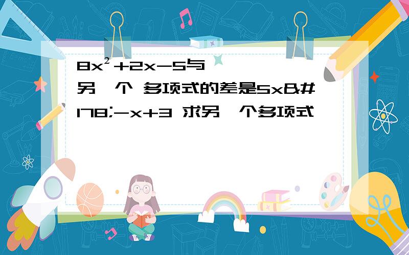 8x²+2x-5与另一个 多项式的差是5x²-x+3 求另一个多项式