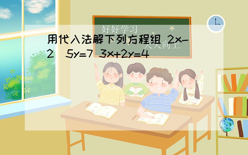 用代入法解下列方程组 2x-2\5y=7 3x+2y=4