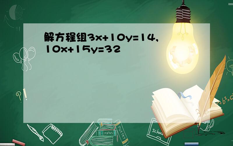 解方程组3x+10y=14,10x+15y=32