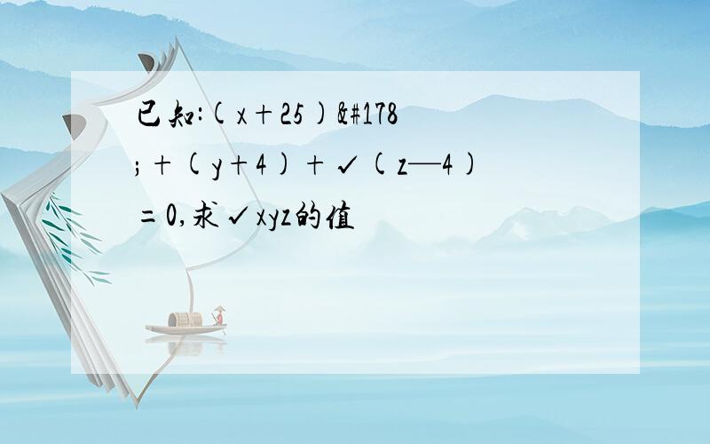 已知:(x+25)²+(y+4)+√(z—4)=0,求√xyz的值