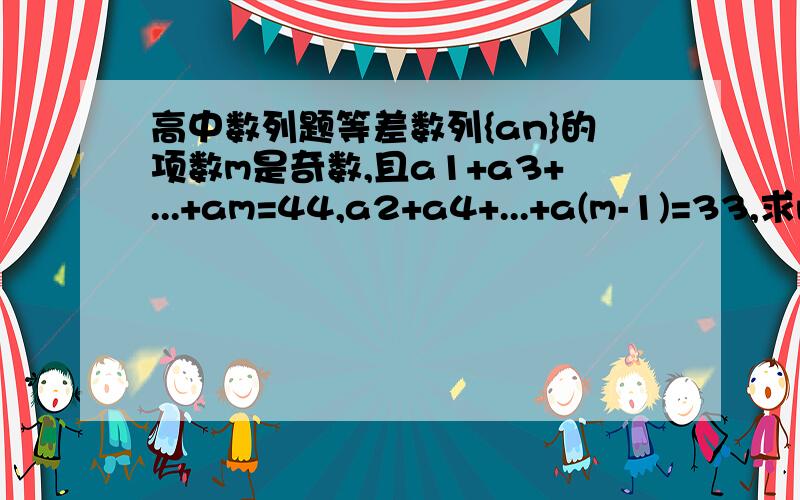 高中数列题等差数列{an}的项数m是奇数,且a1+a3+...+am=44,a2+a4+...+a(m-1)=33,求m的值.过程.