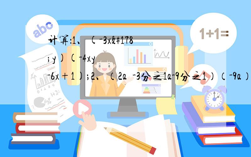 计算：1、(-3x²y)(-4xy²-6x+1)；2、（2a²-3分之1a-9分之1）（-9a）；3、3a²（a³b²-2a）-4a（-a²b）²