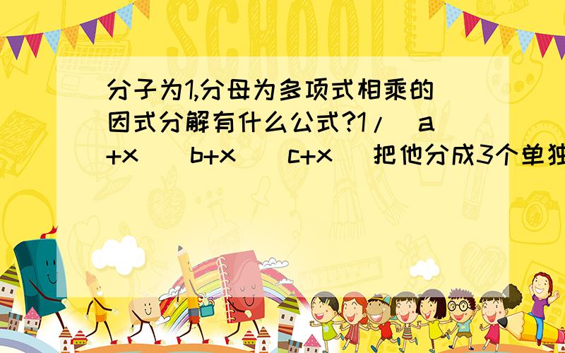 分子为1,分母为多项式相乘的因式分解有什么公式?1/(a+x)(b+x)(c+x) 把他分成3个单独的项相加减,请问这类题目有什么公式?谢谢!