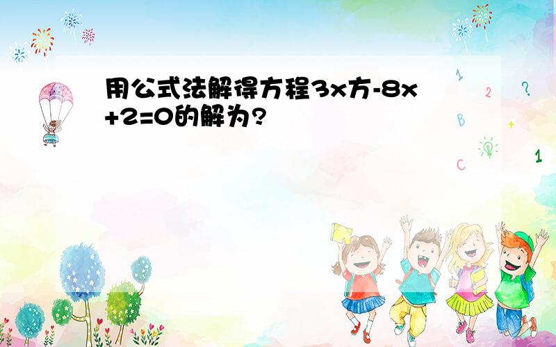 用公式法解得方程3x方-8x+2=0的解为?