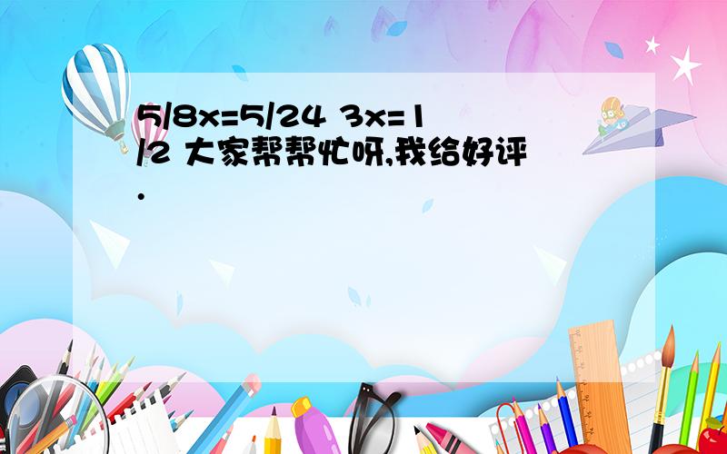 5/8x=5/24 3x=1/2 大家帮帮忙呀,我给好评.