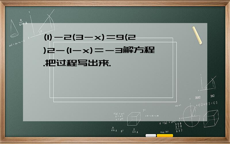 (1)－2(3－x)＝9(2)2－(1－x)＝－3解方程.把过程写出来.
