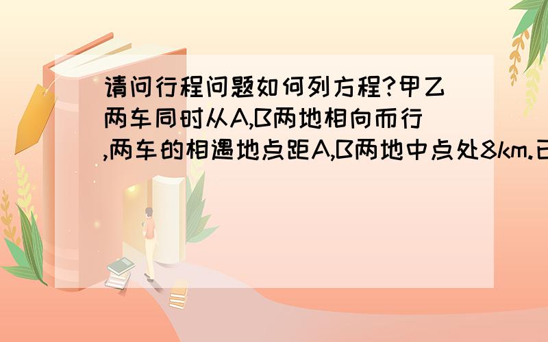 请问行程问题如何列方程?甲乙两车同时从A,B两地相向而行,两车的相遇地点距A,B两地中点处8km.已知甲车速度是乙车速度的1.2倍,求A,B两地的路程.用方程解,