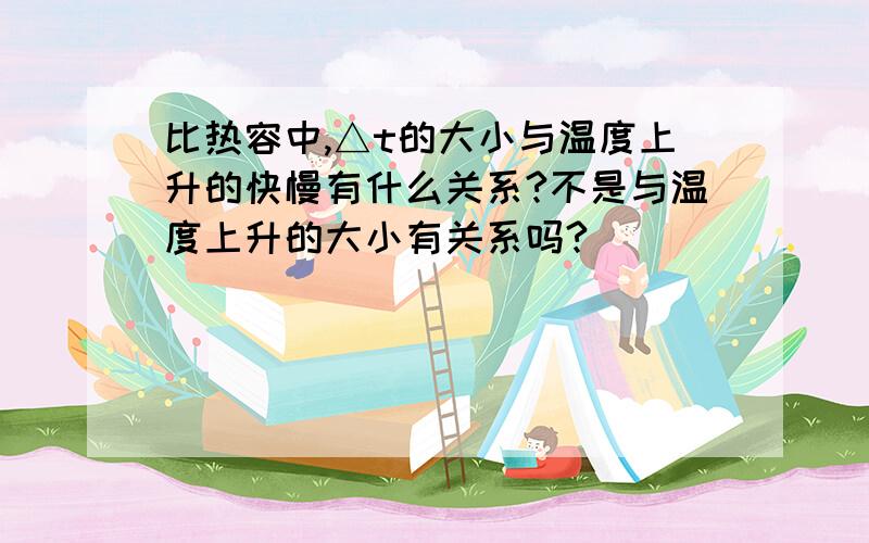 比热容中,△t的大小与温度上升的快慢有什么关系?不是与温度上升的大小有关系吗?