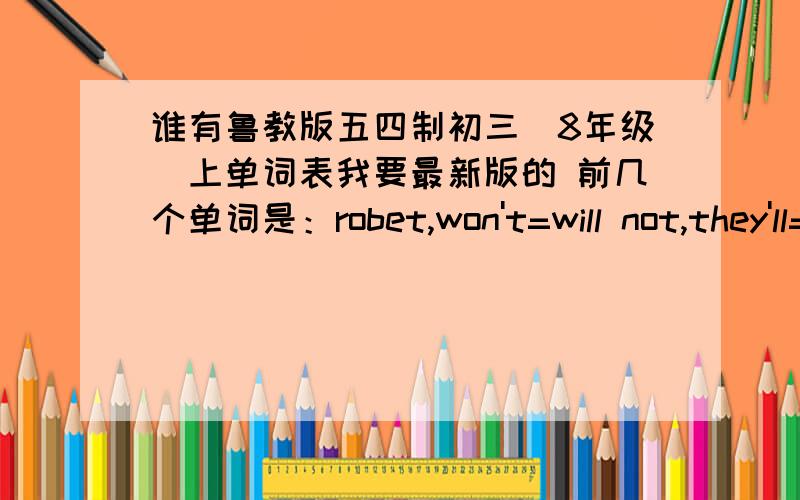 谁有鲁教版五四制初三（8年级）上单词表我要最新版的 前几个单词是：robet,won't=will not,they'll=they will