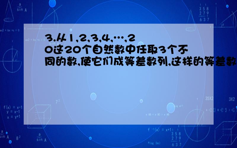 3.从1,2,3,4,…,20这20个自然数中任取3个不同的数,使它们成等差数列,这样的等差数列共有几个12.由0,1,2,3,4,5这6个数字组成的六位数中,个位数字小于十位数字的有几个