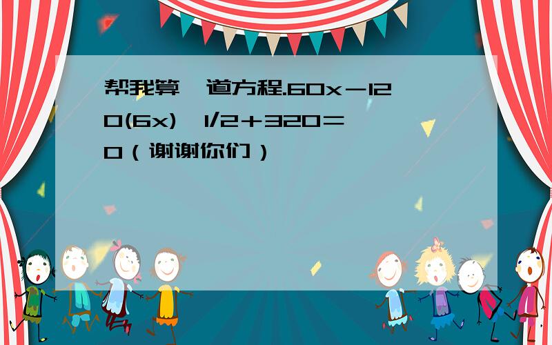 帮我算一道方程.60x－120(6x)^1/2＋320＝0（谢谢你们）