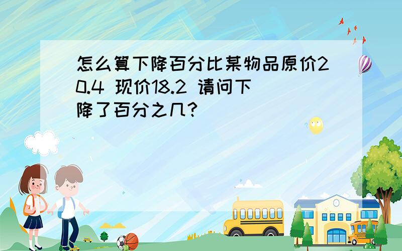 怎么算下降百分比某物品原价20.4 现价18.2 请问下降了百分之几?