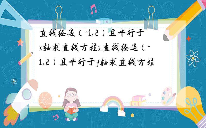 直线经过（-1,2）且平行于x轴求直线方程；直线经过（-1,2）且平行于y轴求直线方程